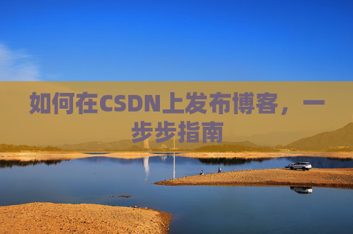 如何在CSDN上发布博客，一步步指南